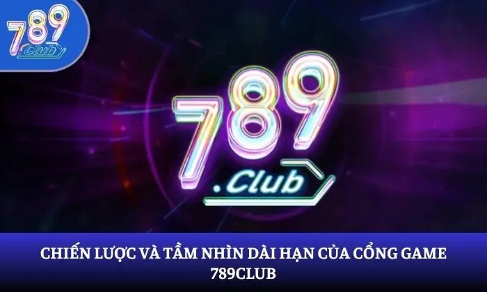 Chiến lược và tầm nhìn dài hạn của cổng game 789Club